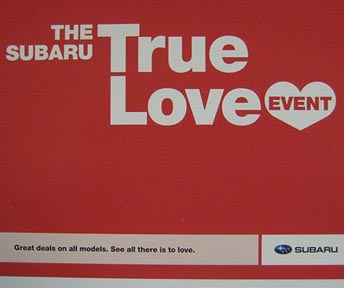 1/25- 2/14/2010. Subaru True Love Event.  a campaign designed to run late January through Valentine's Day 2010. Includes mirror hangers, door signs and banners,